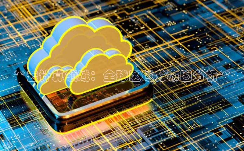 加拿大NG28娱乐软件同程**云计算领域：全球区域分布图分析**