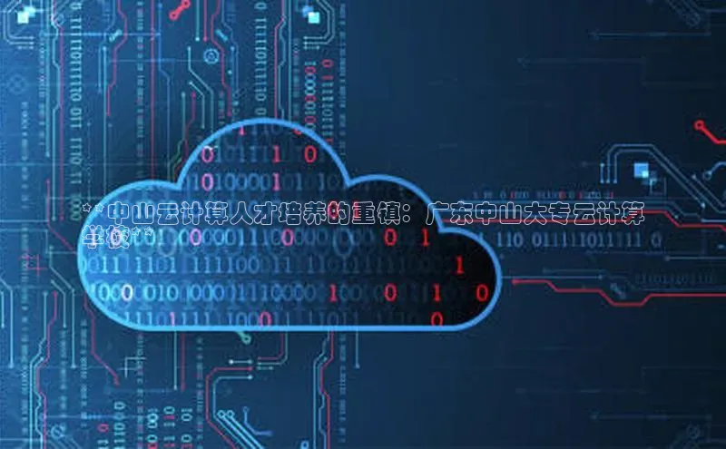 加拿大2.8平台下载华扬联众**中山云计算人才培养的重镇：广东中山大专云计算
学校**