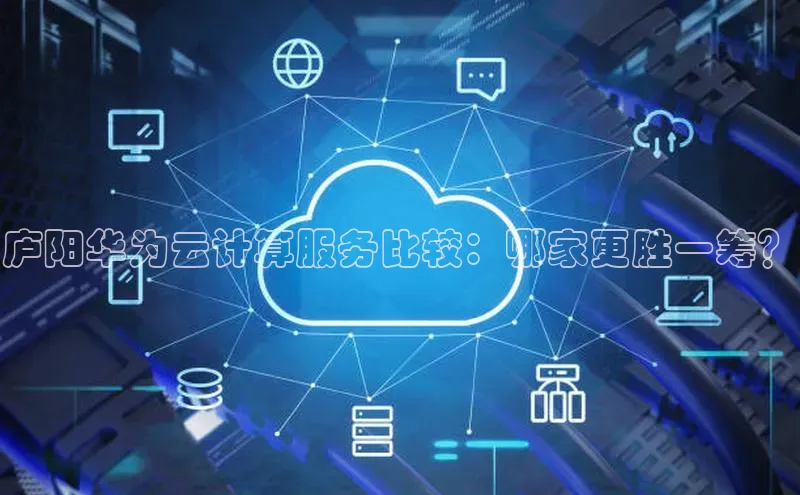 加拿大2.8平台下载华扬联众庐阳华为云计算服务比较：哪家更胜一筹？