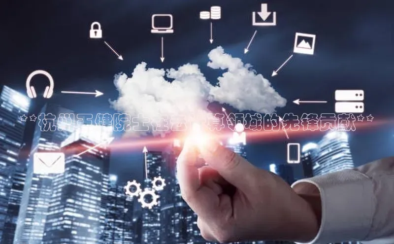 pc28加拿大官网咪牌百度智能云**杭州王健院士在云计算领域的先锋贡献**