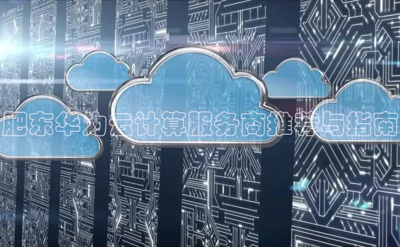 加拿大pc28平台app下载猫眼肥东华为云计算服务商推荐与指南