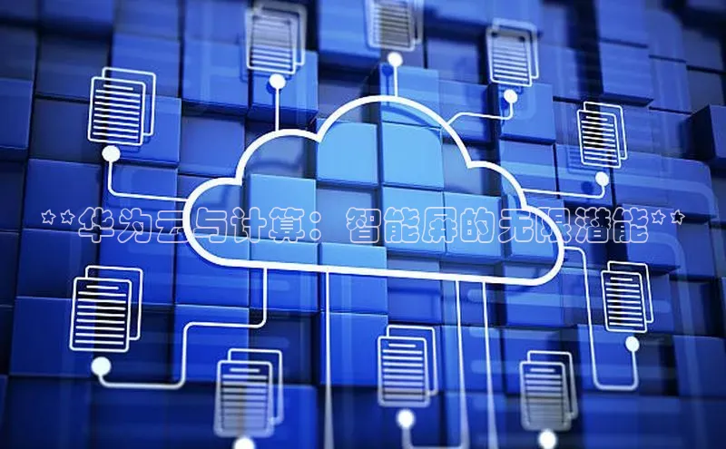 28圈平台官网版下载慧博云通**华为云与计算：智能屏的无限潜能**