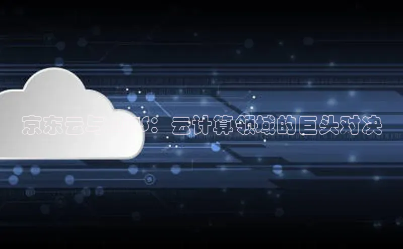 加拿大28圈曹操预测梯哥哥科技京东云与 AWS：云计算领域的巨头对决