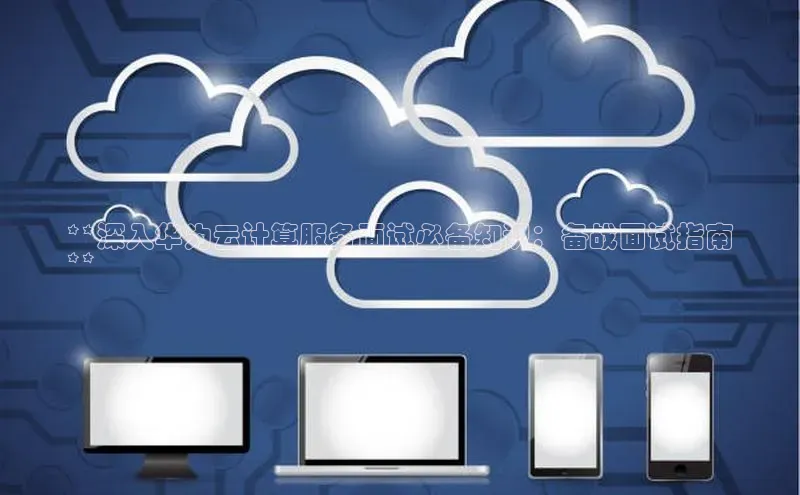 能玩加拿大28的网址江铃新能源**深入华为云计算服务面试必备知识：备战面试指南
**