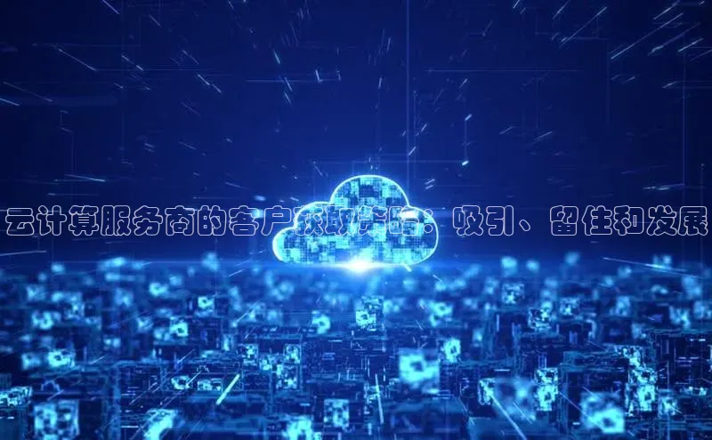 28圈平台官网版下载字节跳动云计算服务商的客户获取策略：吸引、留住和发展