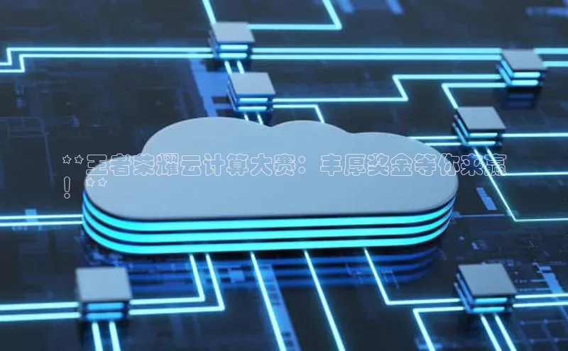 加拿大28圈合法吗赛富乐斯**王者荣耀云计算大赛：丰厚奖金等你来赢
！**