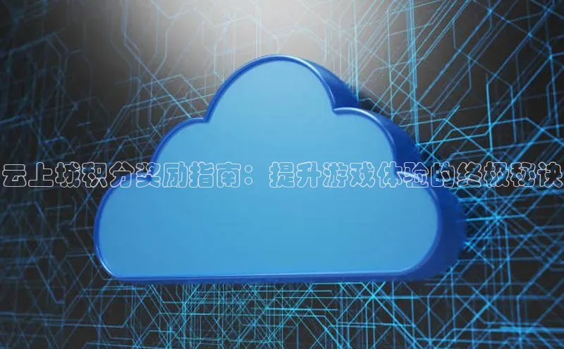 加拿大NG28娱乐软件百度社团赞助平台云上城积分奖励指南：提升游戏体验的终极秘诀