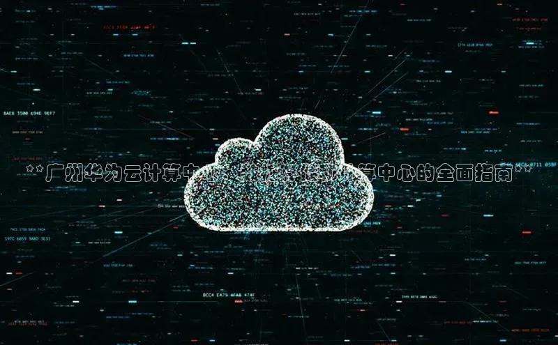 加拿大28圈数字规则百度安全社区**广州华为云计算中心：数据存储和计算中心的全面指南**