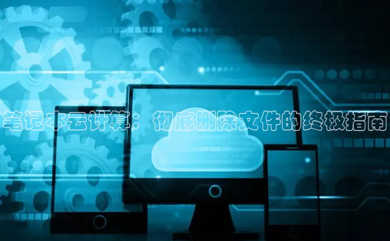28圈电子游戏中海达笔记本云计算：彻底删除文件的终极指南