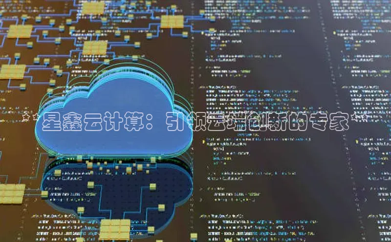 28圈.ccmpc百度手机助手**星鑫云计算：引领云端创新的专家**