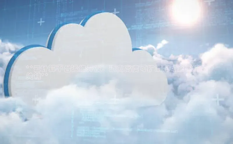 加拿大28圈app官网开奖结果顺丰**云计算平台运维开发：迈向高度可扩展和可靠系统的
关键**