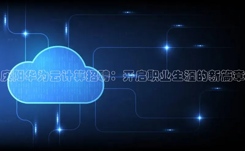 加拿大28开奖结果预测官网百度游戏庆阳华为云计算招聘：开启职业生涯的新篇章