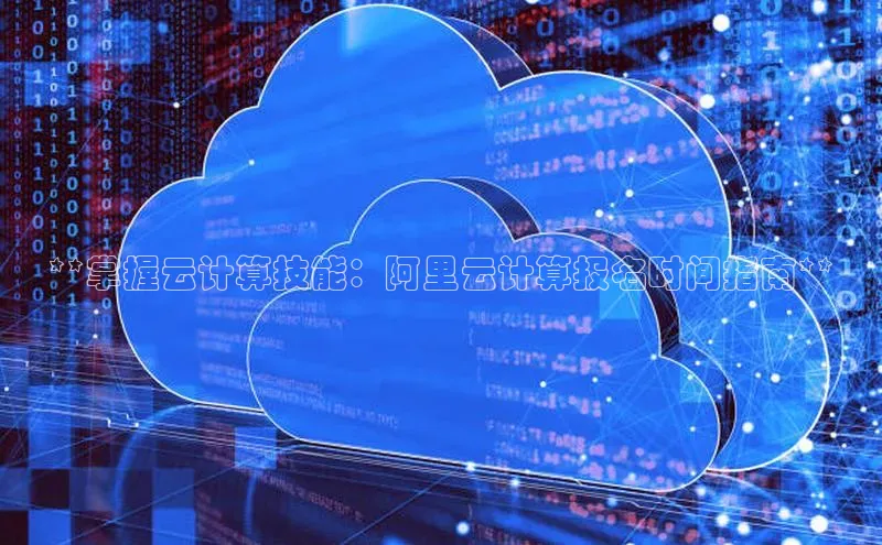 加拿大28圈官网版百度众测**掌握云计算技能：阿里云计算报名时间指南**