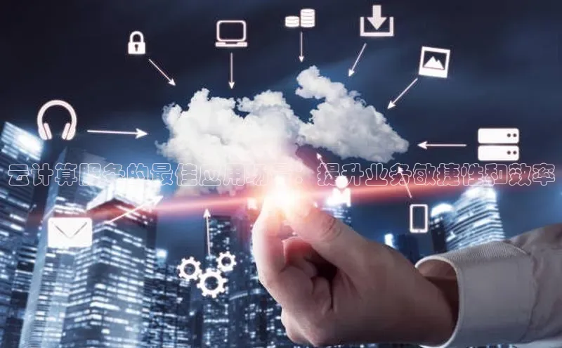 加拿大28圈官网版百度众测云计算服务的最佳应用场景：提升业务敏捷性和效率