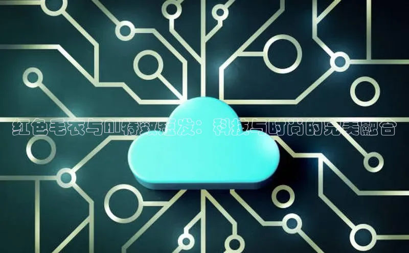 28圈app注册地址知乎红色毛衣与AI特效短发：科技与时尚的完美融合