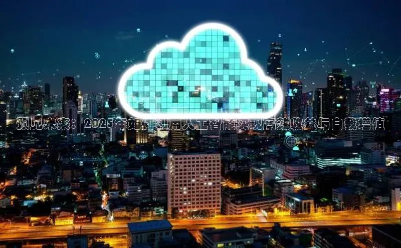 预见未来：2025年如何利用人工智能实现高效收益与自我增值