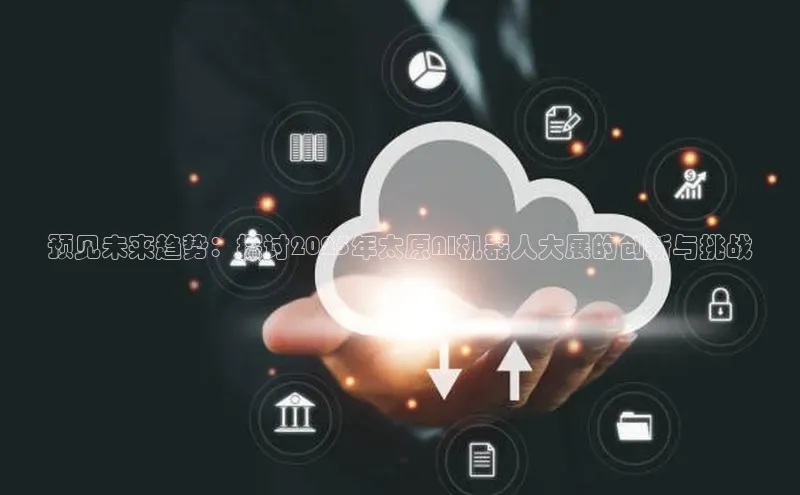 预见未来趋势：探讨2025年太原AI机器人大展的创新与挑战