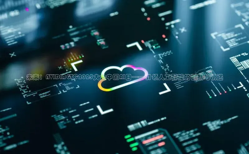 未来：NVIDIAGTC2025大会中国AI日——引领人工智能的创新与机遇