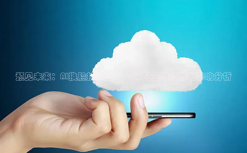 预见未来：AI换脸技术在2025年的应用前景与影响分析