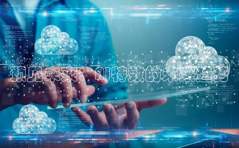 预见未来：AI特效的未来趋势