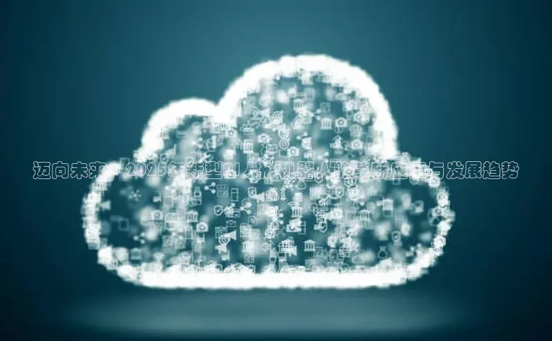 迈向未来：2025年新型AI人形机器人的革新应用与发展趋势