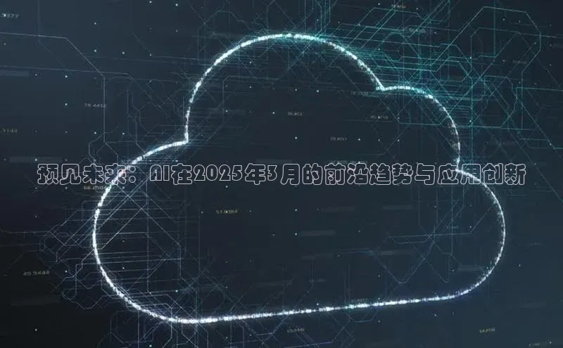 预见未来：AI在2025年3月的前沿趋势与应用创新