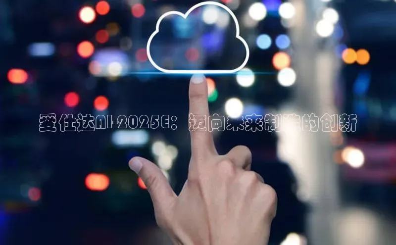 爱仕达AI-2025E：迈向未来制造的创新