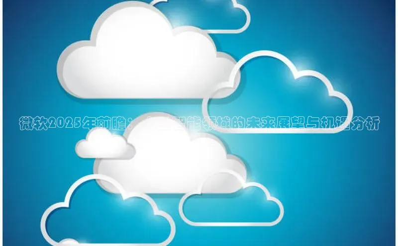 微软2025年前瞻：人工智能领域的未来展望与机遇分析