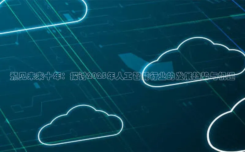 预见未来十年：探讨2025年人工智能行业的发展趋势与机遇