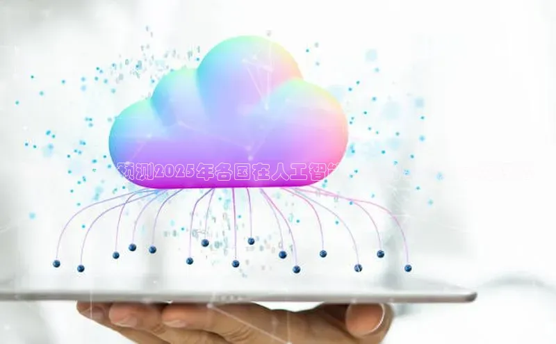预见未来：预测2025年各国在人工智能领域的全球竞争力评估