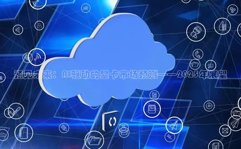 预见未来：AI驱动的显卡市场预测——2025年展望