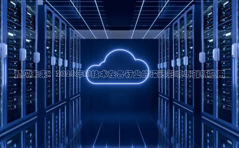 预见未来：2025年AI技术在各行业的深远影响与创新应用
