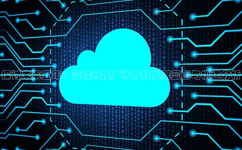 探讨未来五年：智联网在广州市的发展蓝图与机遇分析