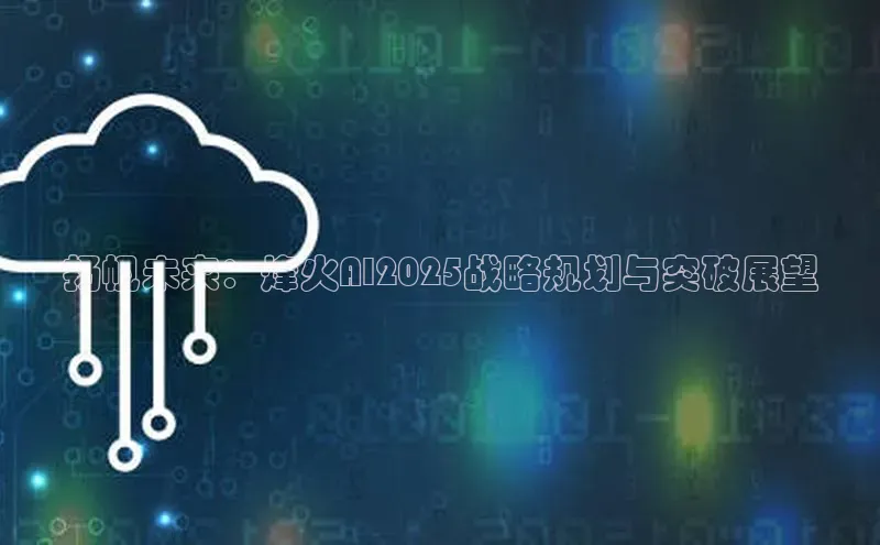 扬帆未来：烽火AI2025战略规划与突破展望