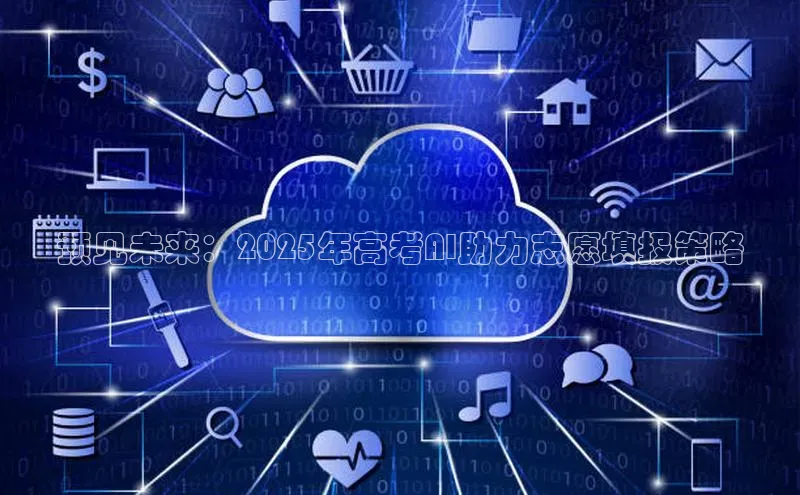 预见未来：2025年高考AI助力志愿填报策略