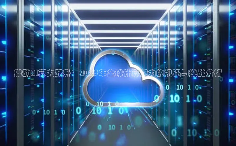 推动AI算力跃升：2025年全球计算能力的机遇与挑战分析