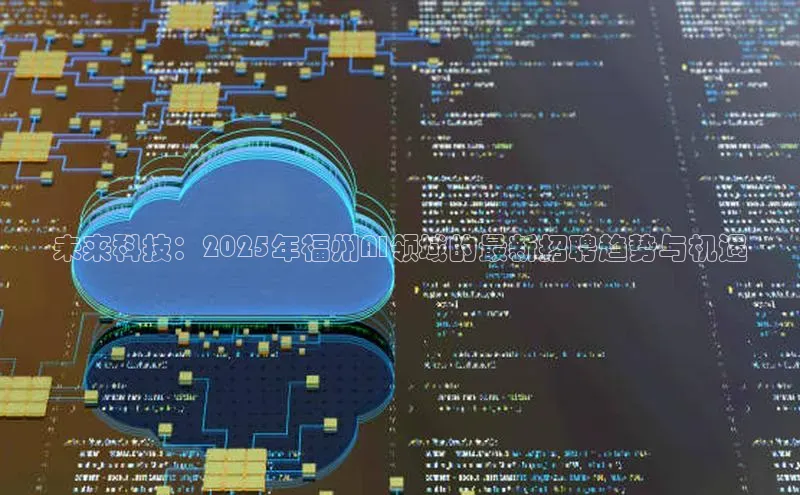 未来科技：2025年福州AI领域的最新招聘趋势与机遇