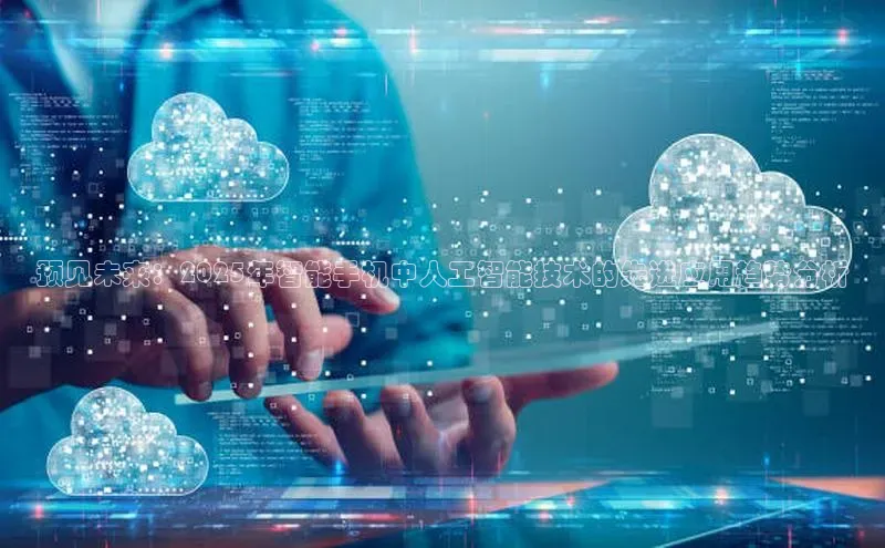 预见未来：2025年智能手机中人工智能技术的先进应用趋势分析