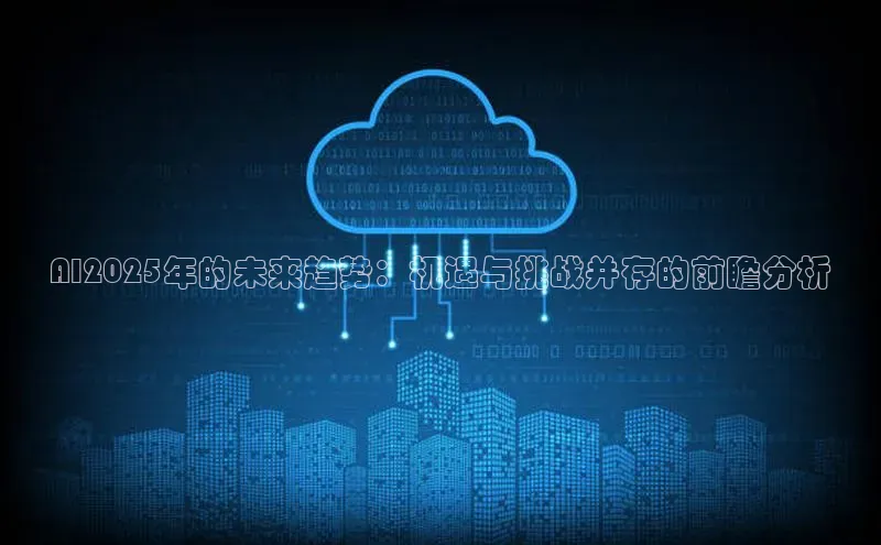 AI2025年的未来趋势：机遇与挑战并存的前瞻分析