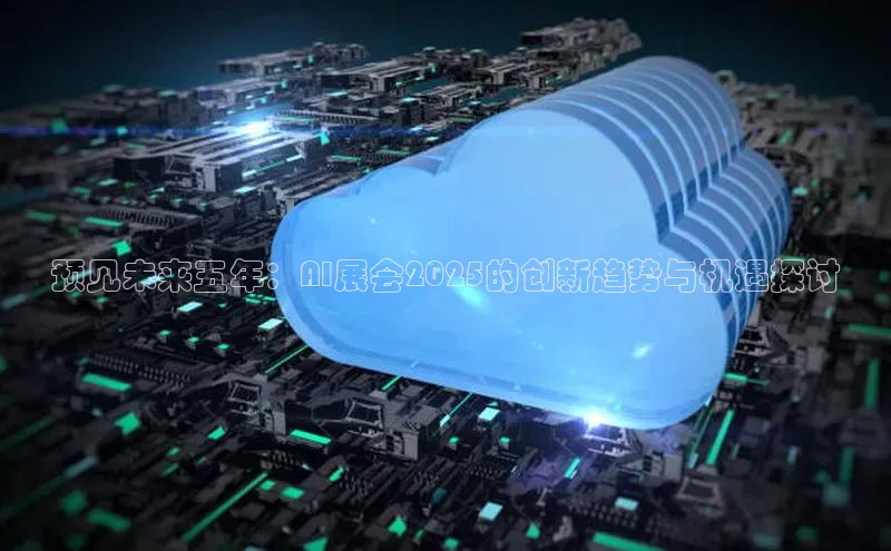 预见未来五年：AI展会2025的创新趋势与机遇探讨