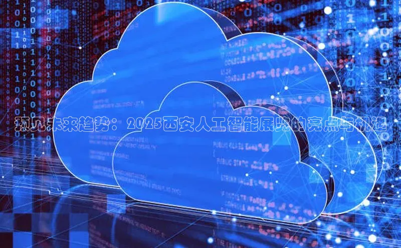 预见未来趋势：2025西安人工智能展览的亮点与机遇