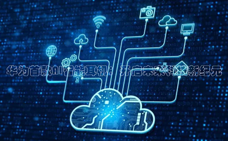 华为首款AI智能耳机：开启未来科技新纪元