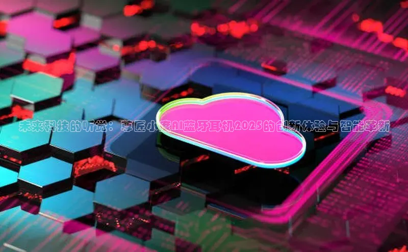 未来科技的听觉：尊匠小度AI蓝牙耳机2025的创新体验与智能革新
