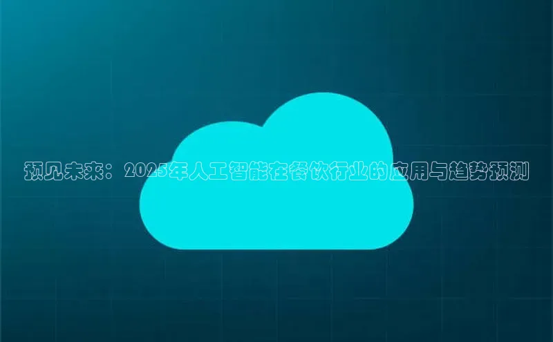 预见未来：2025年人工智能在餐饮行业的应用与趋势预测
