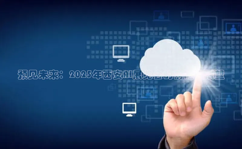 预见未来：2025年西安AI展览会的前瞻与展望