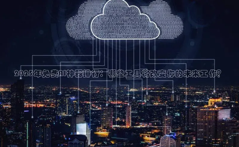 2025年免费AI神器排行：哪些工具将改变你的未来工作？