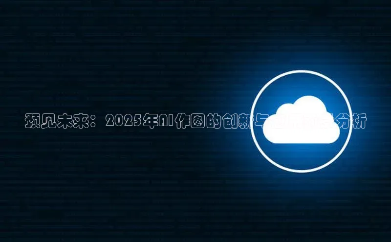 预见未来：2025年AI作图的创新与应用前景分析