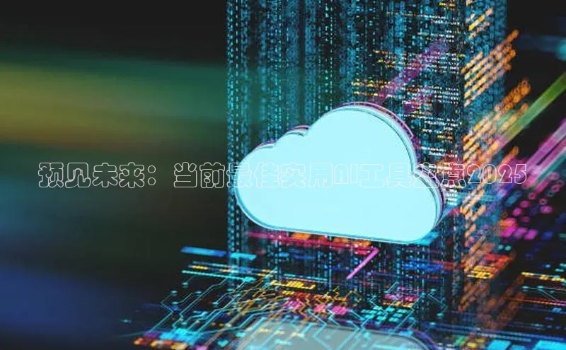 预见未来：当前最佳实用AI工具盘点2025