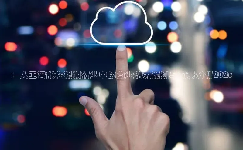 ：人工智能在视频行业中的商业潜力预测与前景分析2025