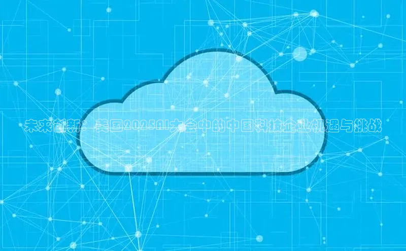 未来创新：美国2025AI大会中的中国科技企业机遇与挑战